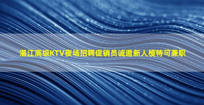 湛江高级KTV夜场招聘促销员诚邀新人模特可兼职
